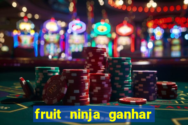 fruit ninja ganhar dinheiro sem depositar